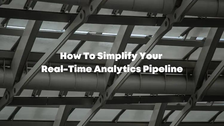 How To Simplify Your Real-Time Analytics Pipeline